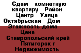 Сдам 1 комнатную квартиру › Район ­ Центр › Улица ­ Октябрьская › Дом ­ 37 › Этажность дома ­ 3 › Цена ­ 12 000 - Ставропольский край, Пятигорск г. Недвижимость » Квартиры аренда   . Ставропольский край,Пятигорск г.